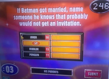 if batman got married who wouldn t - 246 If Batman got married, name someone he knows that probably would not get an invitation. Joker 2 Riddler Penguin '603 His Parents His Parents Submit