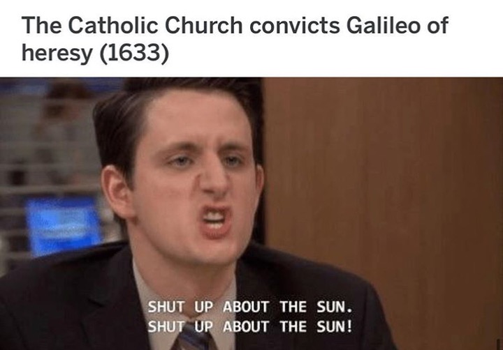 shut up about the sun shut up - The Catholic Church convicts Galileo of heresy 1633 Shut Up About The Sun. Shut Up About The Sun!