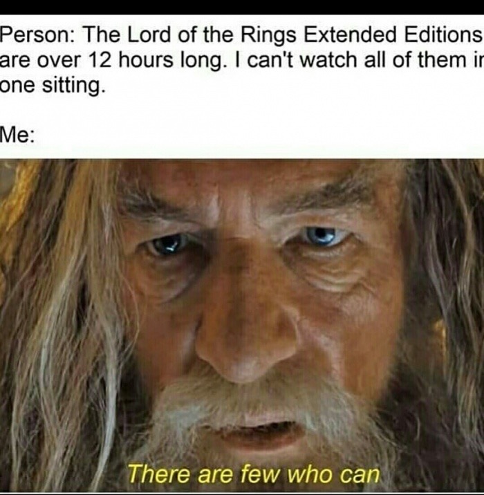 lord of the rings meme - Person The Lord of the Rings Extended Editions are over 12 hours long. I can't watch all of them ir one sitting. Me There are few who can