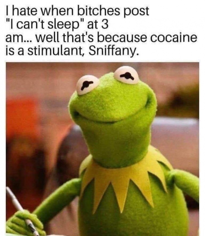 hate when bitches post i cant sleep meme - I hate when bitches post "I can't sleep" at 3 am... well that's because cocaine is a stimulant, Sniffany.