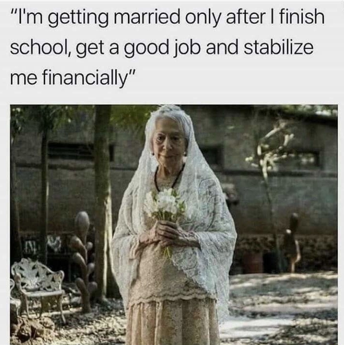 getting married meme - "I'm getting married only after I finish school, get a good job and stabilize me financially"