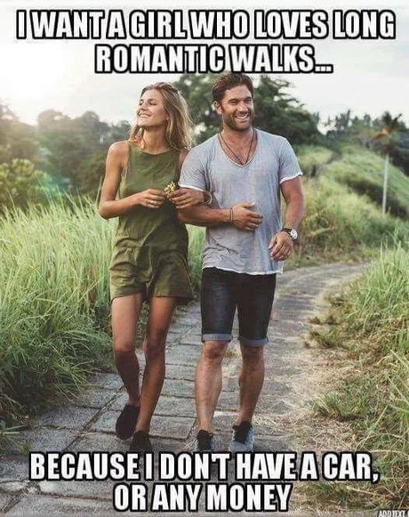 you at meme - Iwantagirlwho Loves Long Romantic Walks. Because I Dont Have A Car. Or Any Money
