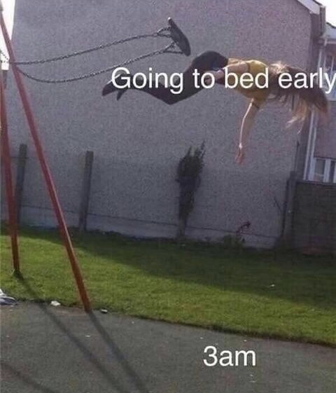 swing meme - Going to bed early 3am