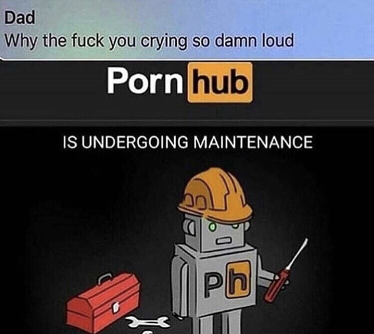 you crying so loud meme - Dad Why the fuck you crying so damn loud Porn hub Is Undergoing Maintenance Pb