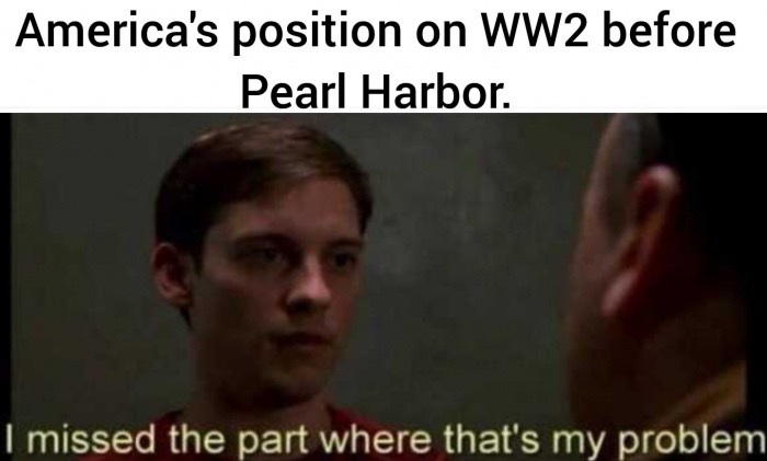 isolationism meme - America's position on WW2 before Pearl Harbor. I missed the part where that's my problem