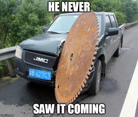 saw blade in car - He Never Jmc Saw It Coming imgflip.com