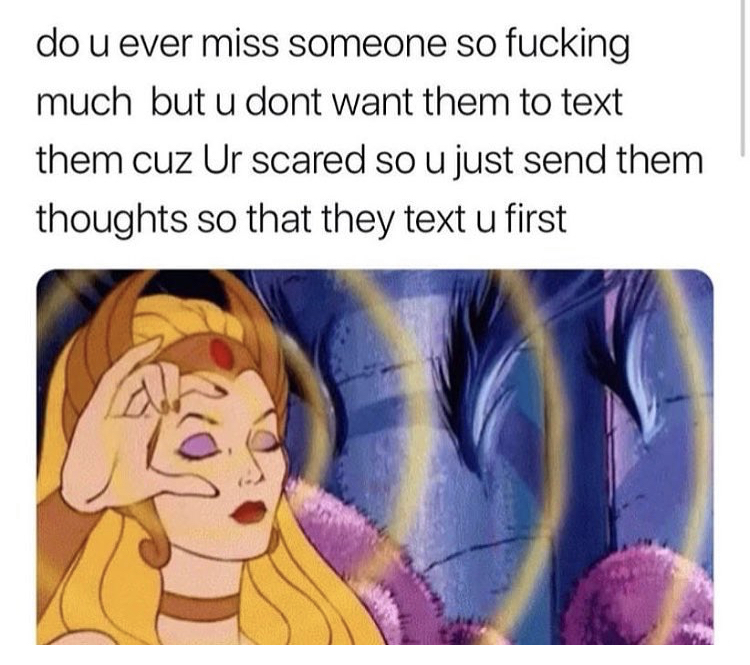 telepathic meme - do u ever miss someone so fucking much but u dont want them to text them cuz Ur scared so u just send them thoughts so that they text u first