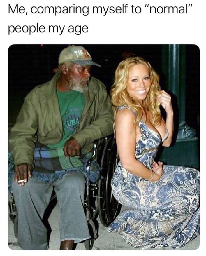 memes - mariah carey homeless - Me, comparing myself to "normal" people my age