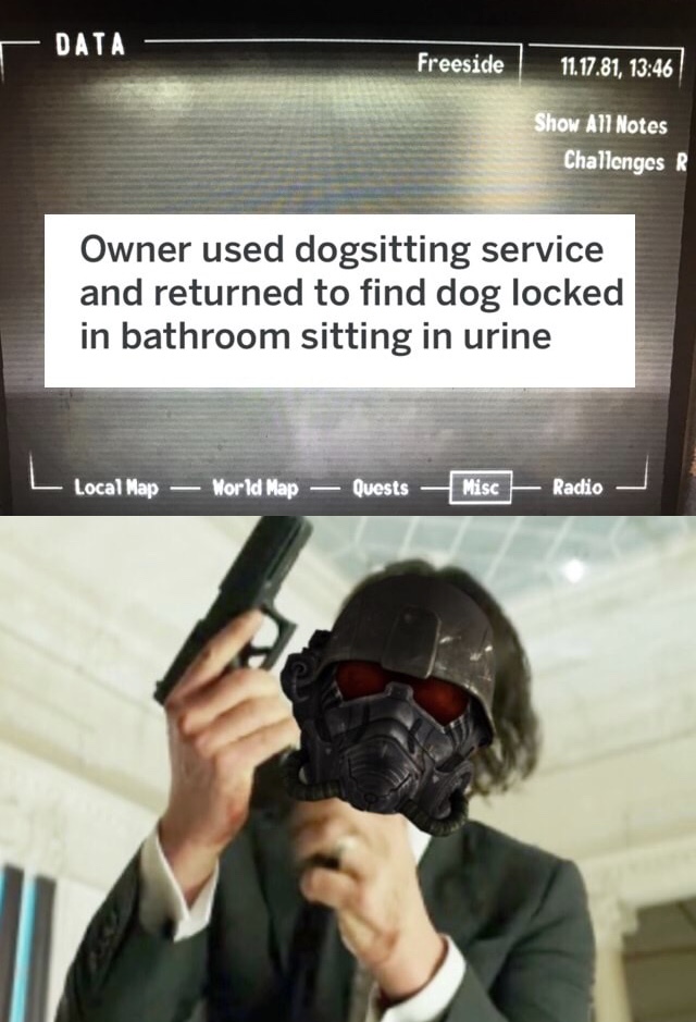 memes - glock 17 in movies - Data Freeside 11.17.81, Show All Notes Challenges R Owner used dogsitting service and returned to find dog locked in bathroom sitting in urine L Local Map World Map Quests Misc Radio