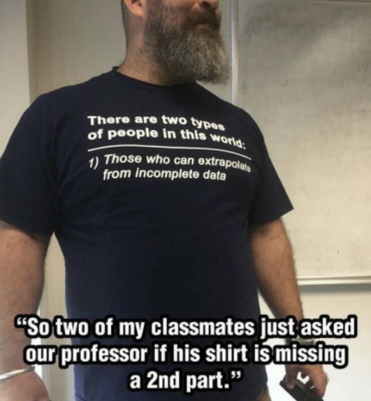 memes - t shirt - There are two tyo of people in this in this world Those who can extrapola from incomplete data So two of my classmates just asked our professor if his shirt is missing a 2nd part."