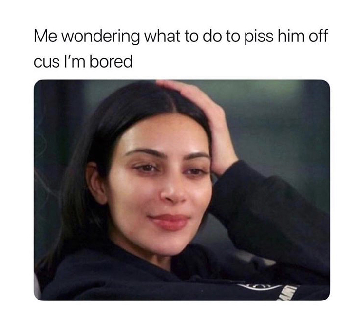 popular memes - Me wondering what to do to piss him off cus I'm bored