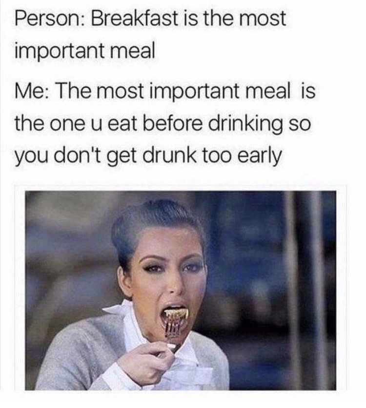 most important meme on the internet - Person Breakfast is the most important meal Me The most important meal is the one u eat before drinking so you don't get drunk too early