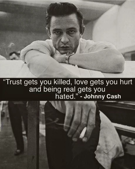 johnny cash quotes - Trust gets you killed, love gets you hurt and being real gets you hated." Johnny Cash