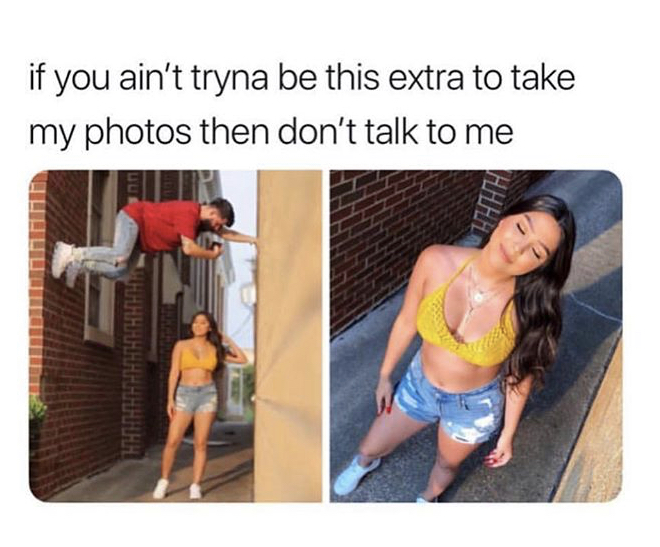 meme - if you ain't tryna be this extra to take my photos then don't talk to me E