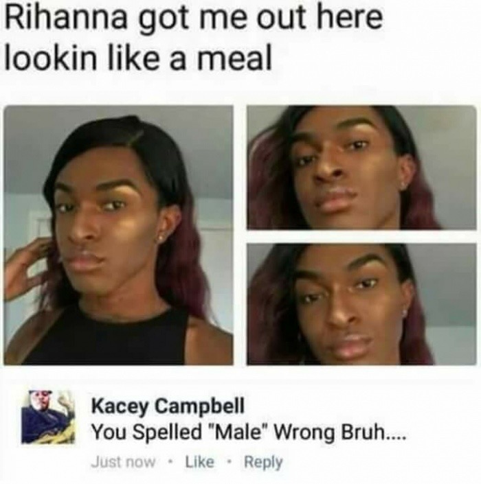 meme - jaw - Rihanna got me out here lookin a meal Kacey Campbell You Spelled "Male" Wrong Bruh... Just now