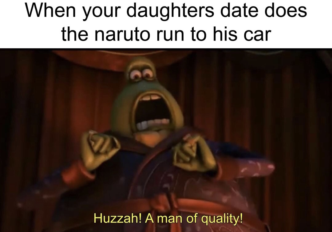 meme - flushed away meme - When your daughters date does the naruto run to his car Huzzah! A man of quality!