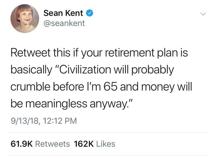 meme - Sean Kent Retweet this if your retirement plan is basically "Civilization will probably crumble before I'm 65 and money will be meaningless anyway." 91318,