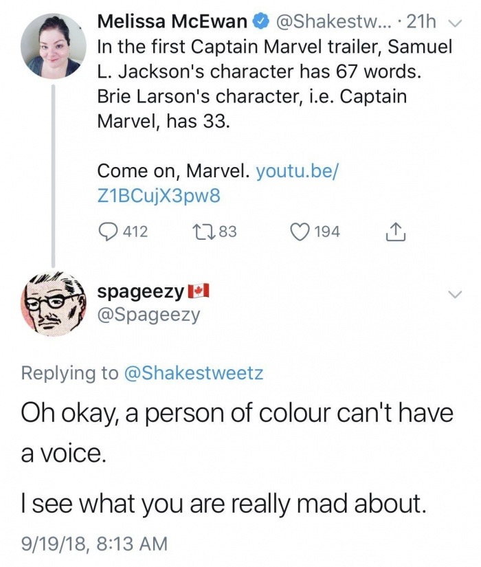 Melissa McEwan ... 21h v In the first Captain Marvel trailer, Samuel L. Jackson's character has 67 words. Brie Larson's character, i.e. Captain Marvel, has 33. Come on, Marvel. youtu.be Z1BCujX3pw8 412 2283 194 1 bre spageezy Oh okay, a person of colour…