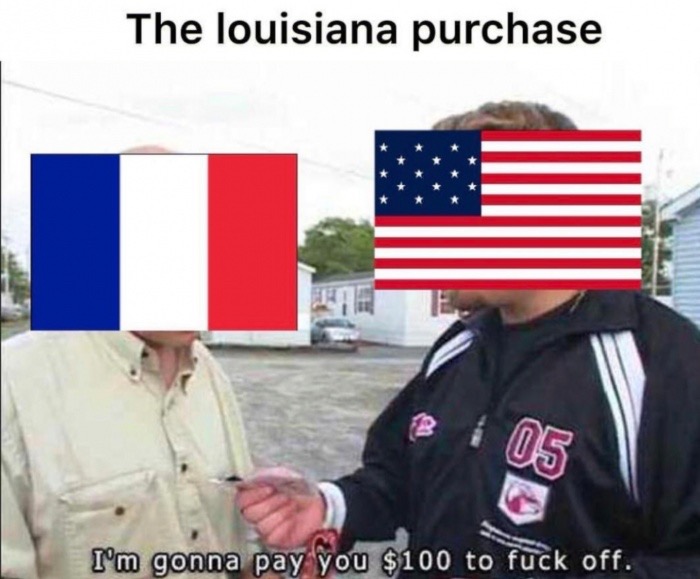 louisiana purchase meme - The louisiana purchase 22 I'm gonna pay you $100 to fuck off.