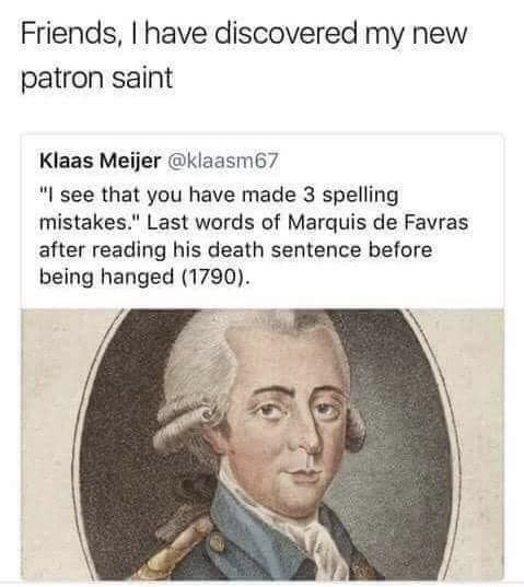 marquis de favras last words - Friends, I have discovered my new patron saint Klaas Meijer 67 "I see that you have made 3 spelling mistakes." Last words of Marquis de Favras after reading his death sentence before being hanged 1790.