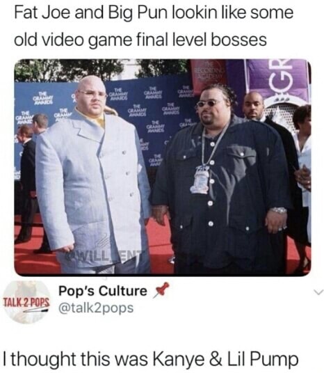 fat joe big pun meme - Fat Joe and Big Pun lookin some old video game final level bosses Willen Pop's Culture Talk 2 Pops I thought this was Kanye & Lil Pump