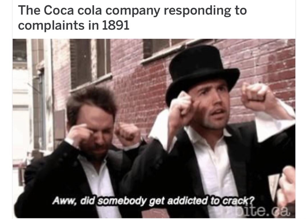 history meme - The Coca cola company responding to complaints in 1891 Aww, did somebody get addicted to crack? aceite.ca