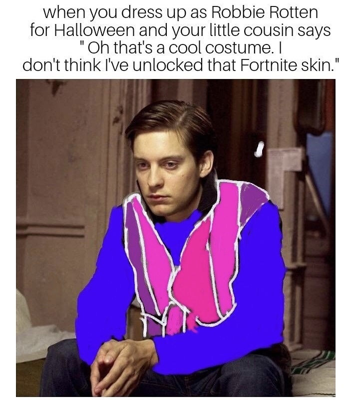 dankest memes dank memes 2019 - when you dress up as Robbie Rotten for Halloween and your little cousin says "Oh that's a cool costume. I don't think I've unlocked that Fortnite skin."