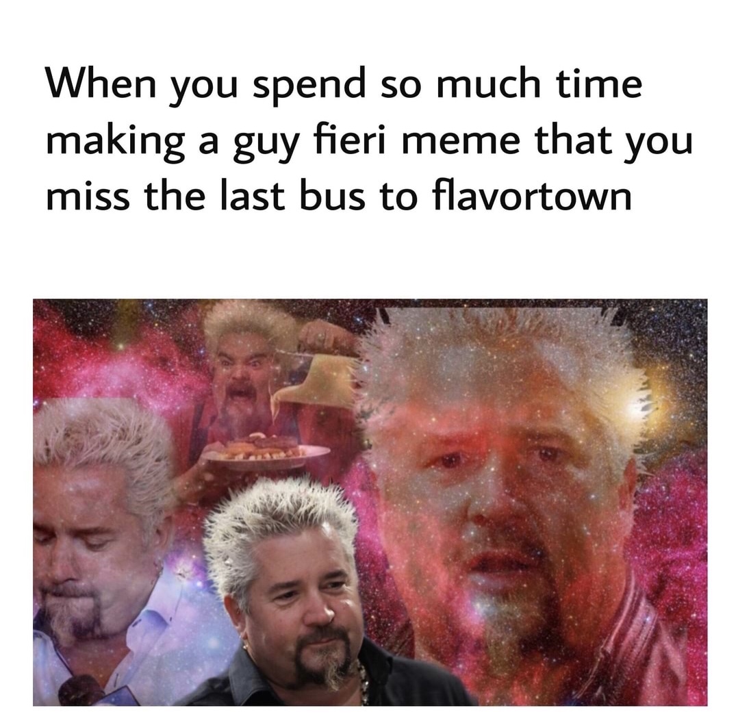 human behavior - When you spend so much time making a guy fieri meme that you miss the last bus to flavortown