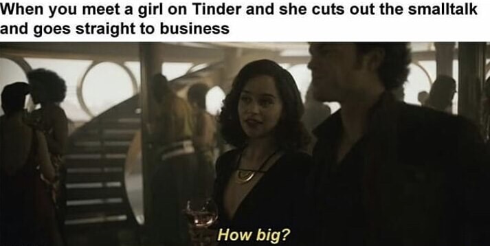photo caption - When you meet a girl on Tinder and she cuts out the smalltalk and goes straight to business How big?
