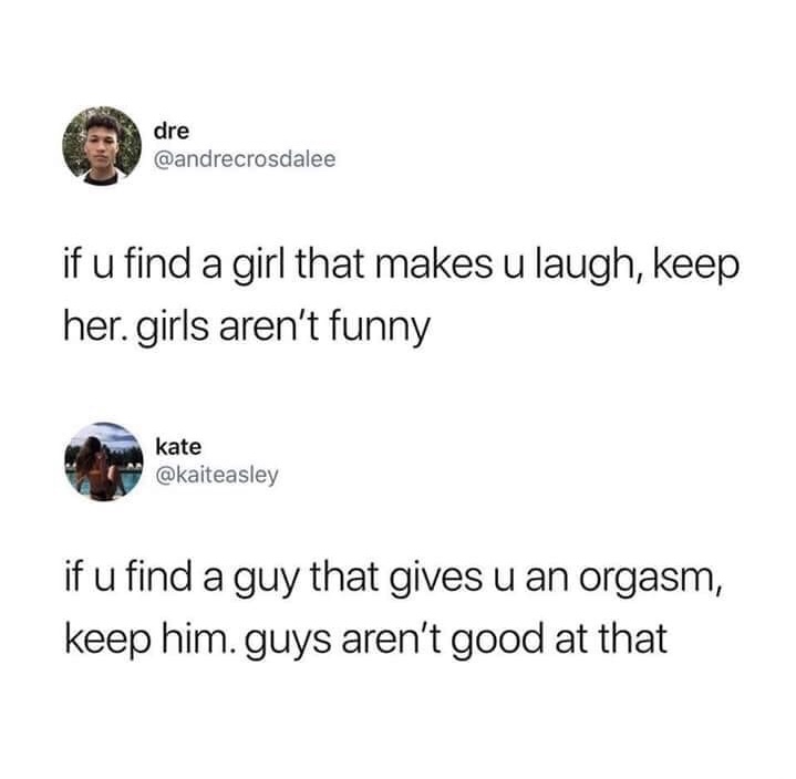 quote fuckboys - dre if u find a girl that makes u laugh, keep her.girls aren't funny kate if u find a guy that gives u an orgasm, keep him. guys aren't good at that
