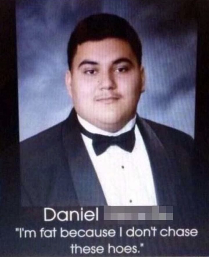 i m fat because i don t chase these hoes - Daniel "I'm fat because I don't chase these hoes."