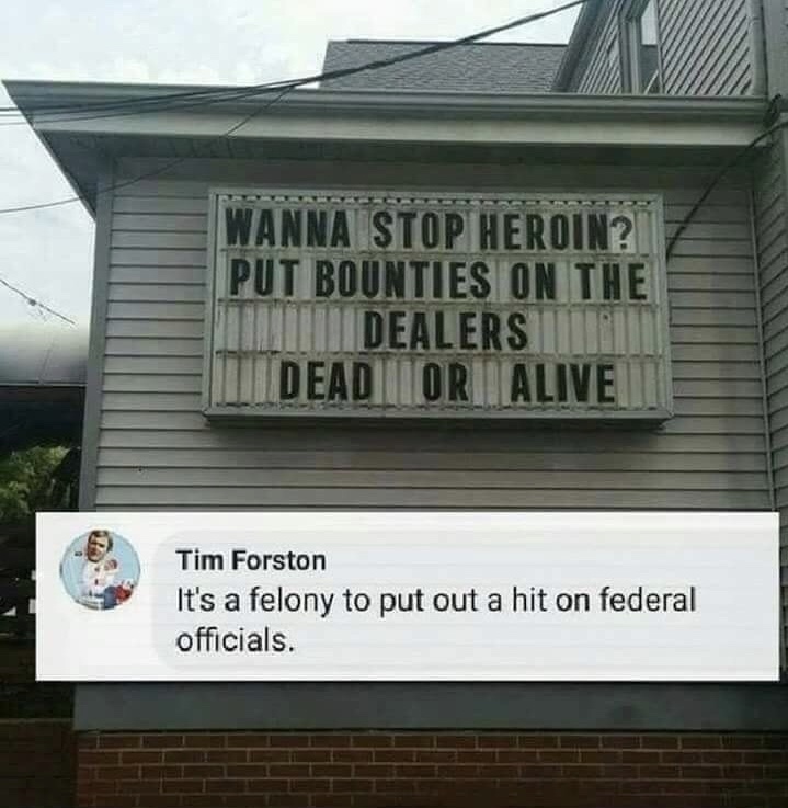 sign - Anna Stop Heroin? Put Bounties On The Dealers Um Dead Or Alive Tim Forston It's a felony to put out a hit on federal officials.