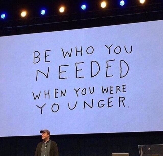memes - presentation - Be Who You Needed When You Were Younger.