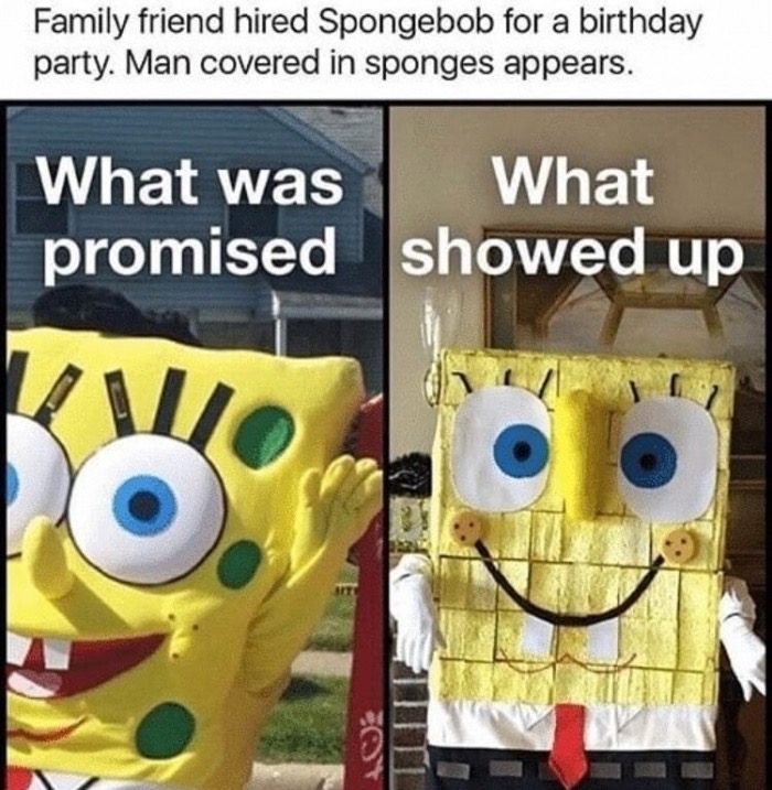 memes - hired spongebob for a birthday party - Family friend hired Spongebob for a birthday party. Man covered in sponges appears. What was What promised showed up U