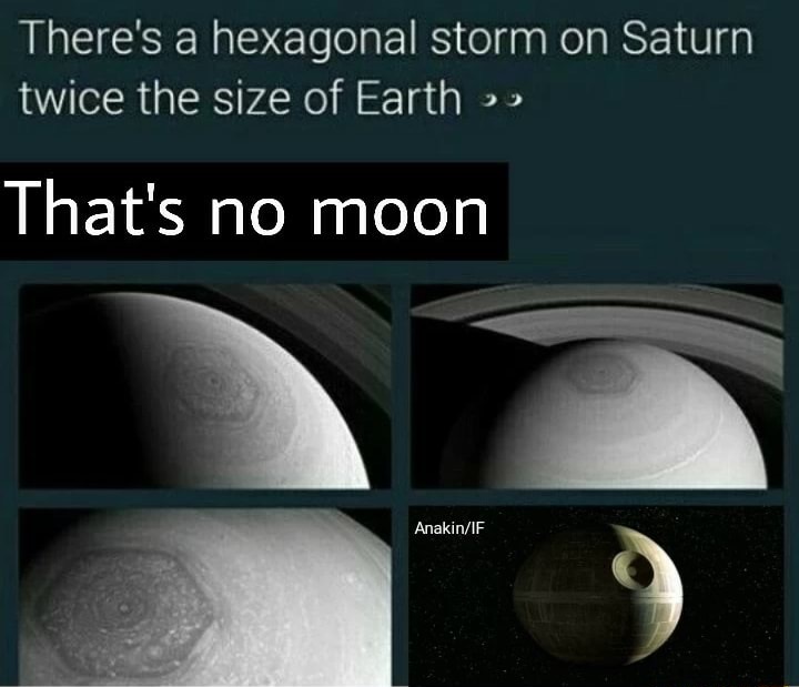 memes - atmosphere - There's a hexagonal storm on Saturn twice the size of Earth That's no moon AnakinIf