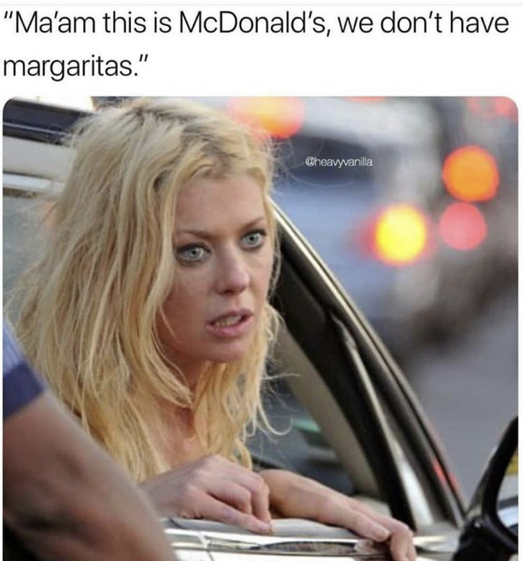 mcdonalds margarita meme - "Ma'am this is McDonald's, we don't have margaritas." Cheavyvanilla