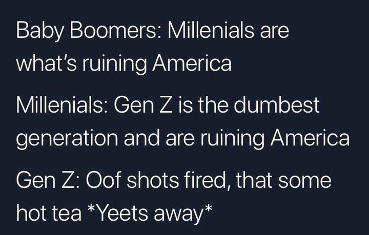 Baby Boomers Millenials are what's ruining America Millenials Gen Z is the dumbest generation and are ruining America Gen Z Oof shots fired, that some hot tea Yeets away