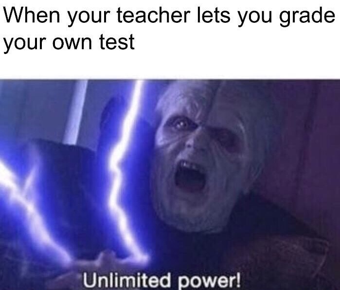 unlimited power - When your teacher lets you grade your own test Unlimited power!