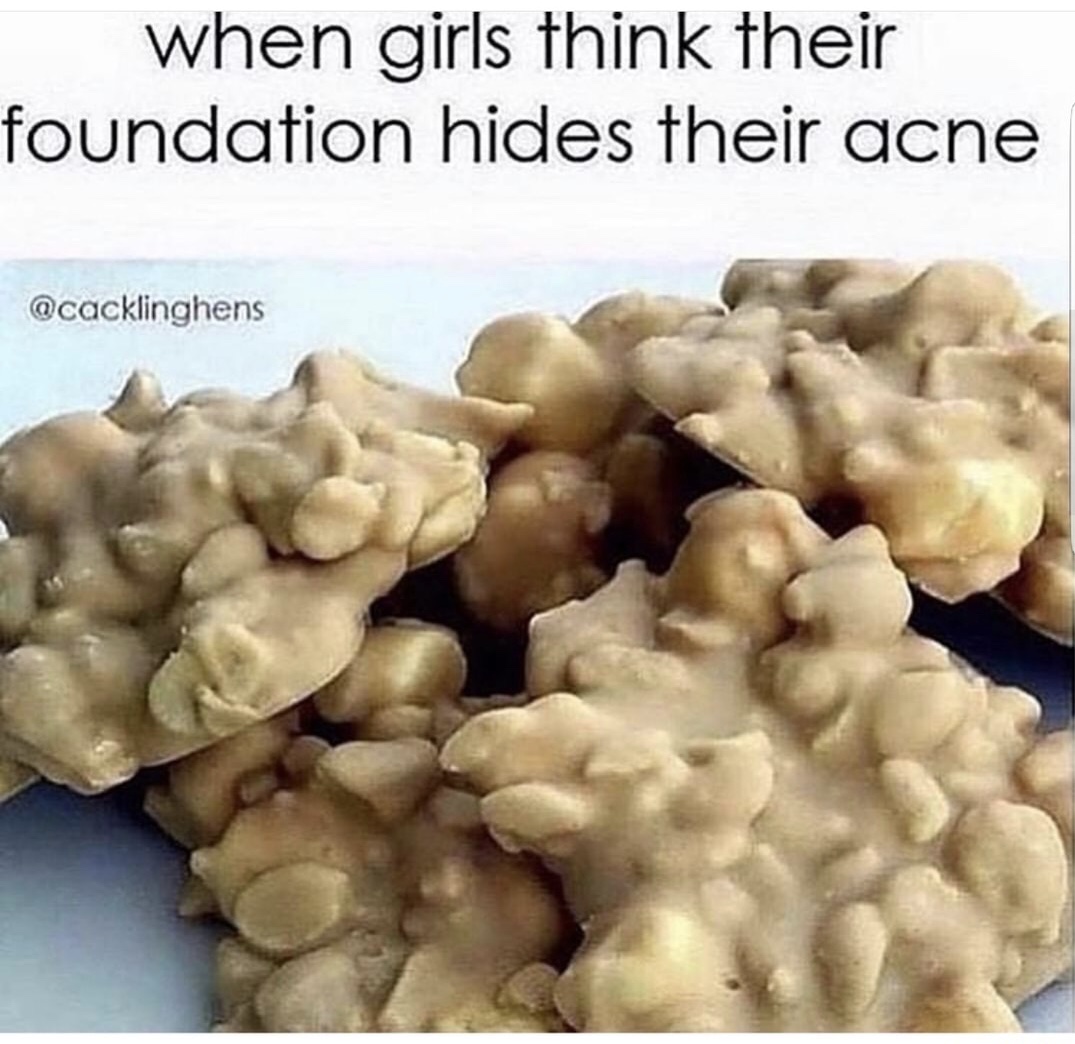 pimple foundation meme - when girls think their foundation hides their acne