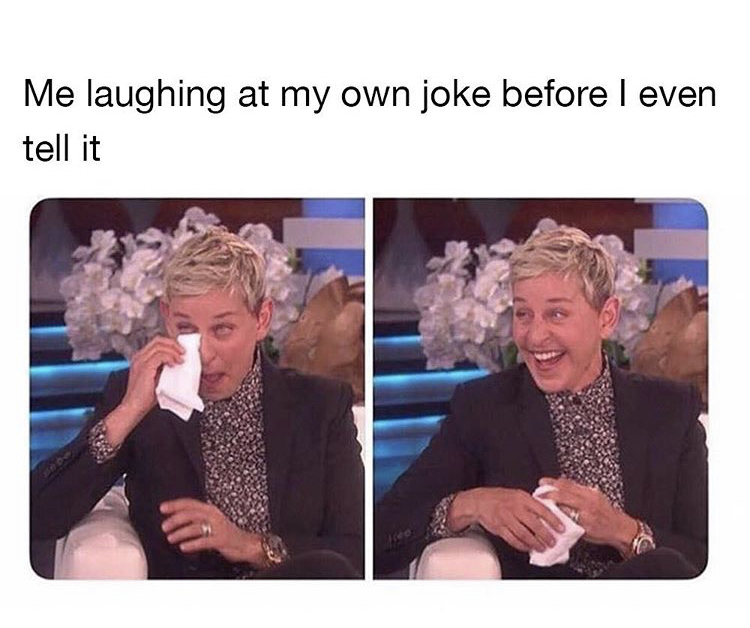 laughing at your own jokes meme - Me laughing at my own joke before I even tell it