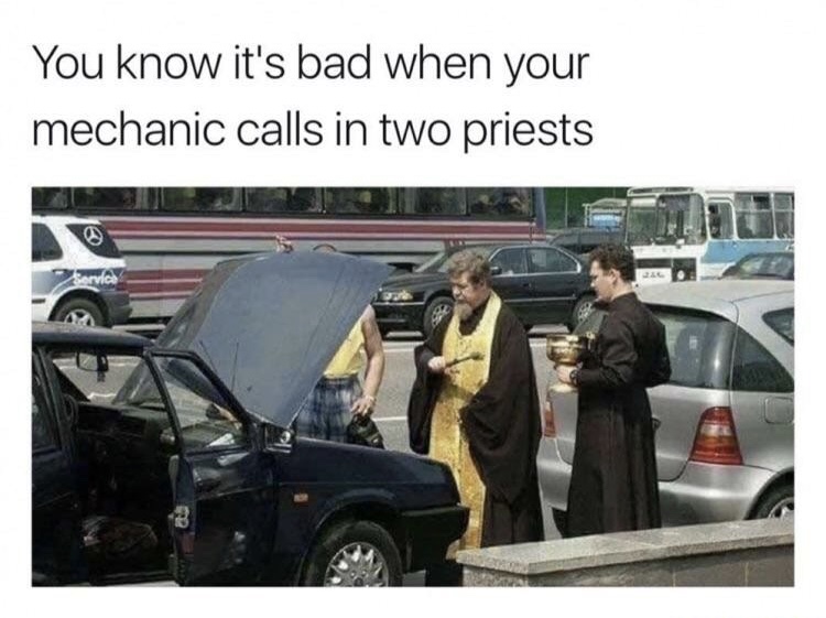 you know its bad when your mechanic - You know it's bad when your mechanic calls in two priests