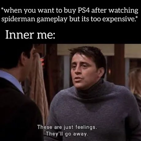these are just feelings they ll go away - when you want to buy PS4 after watching spiderman gameplay but its too expensive." Inner me These are just feelings. They'll go away.