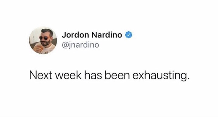 next week has been exhausting - Jordon Nardino Next week has been exhausting.