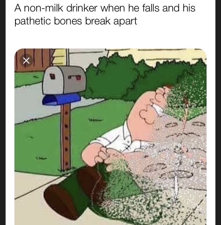 non milk drinker - A nonmilk drinker when he falls and his pathetic bones break apart w