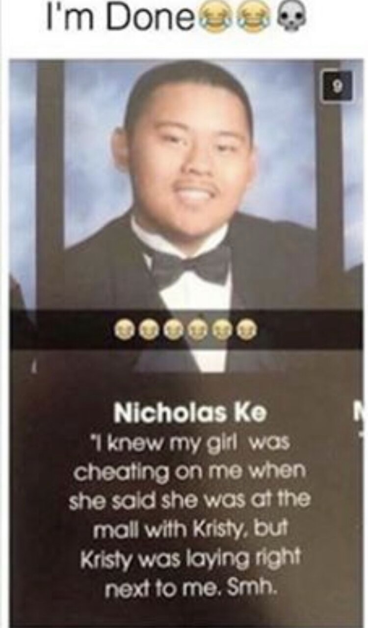 dank memes - I'm Dones Nicholas Ke "I knew my girl was cheating on me when she said she was at the mall with Kristy, but Kristy was laying right next to me. Smh.