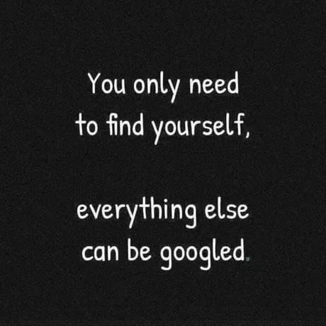 You only need to find yourself, everything else can be googled