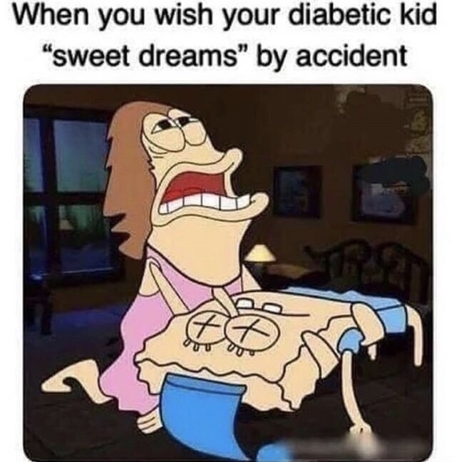 memes - you tell your diabetic kid sweet dreams - When you wish your diabetic kid "sweet dreams" by accident