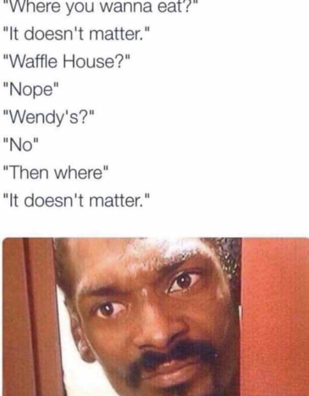memes - rly bitch - "Where you wanna eat?" "It doesn't matter." "Waffle House?" "Nope" "Wendy's?" "No" "Then where" "It doesn't matter."
