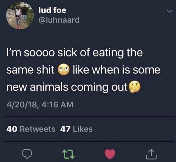 memes - atmosphere - cu lud foe lud fo I'm soooo sick of eating the same shit when is some new animals coming out 42018, 40 47