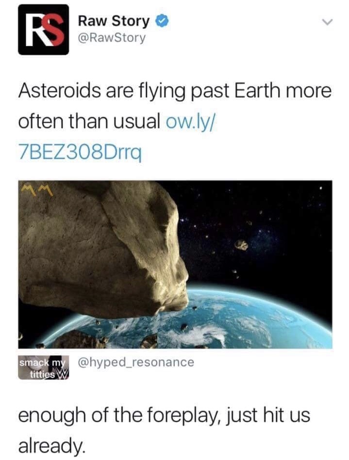 memes - will an asteroid hit earth meme - Raw Story Asteroids are flying past Earth more often than usual ow.ly 7BEZ308Drra smack my titties W enough of the foreplay, just hit us already